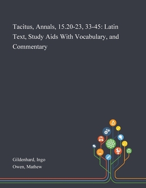 Tacitus, Annals, 15.20-23, 33-45: Latin Text, Study Aids With Vocabulary, and Commentary by Ingo Gildenhard, Mathew Owen