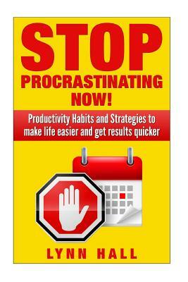 Stop Procrastinating Now!: Productivity Habits and Strategies to make life easier and get results quicker by Lynn Hall