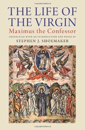 The Life of the Virgin by Stephen J. Shoemaker, St. Maximus the Confessor