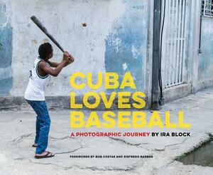 Cuba Loves Baseball: A Photographic Journey by Ira Block