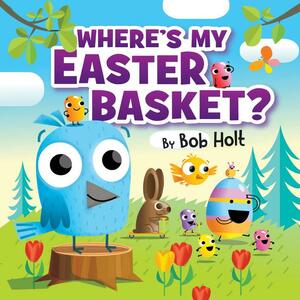 Where's My Easter Basket? by Bob Holt, Bob Holt