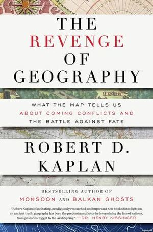 The Revenge Of Geography: What the Map Tells Us About Coming Conflicts and the Battle Against Fate by Robert D. Kaplan