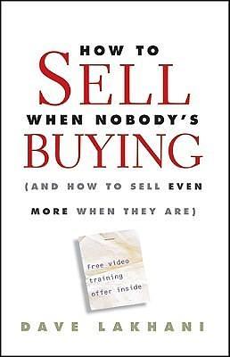 How To Sell When Nobody's Buying: by Dave Lakhani, Dave Lakhani