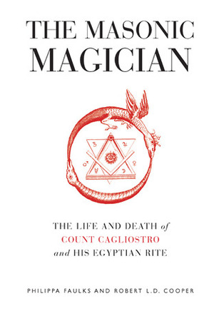 The Masonic Magician: The Life and Death of Count Cagliostro and His Egyptian Rite by Robert L.D. Cooper, Philippa Faulks