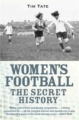 Girls With Balls: The Secret History of Women's Football by Tim Tate