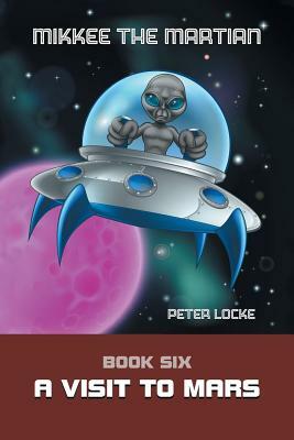 Mikkee the Martian: Book Six a Visit to Mars by Peter Locke