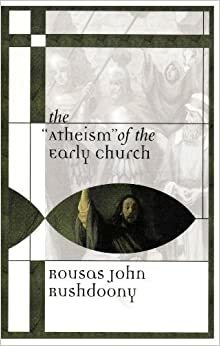 The Atheism of the Early Church by Rousas John Rushdoony