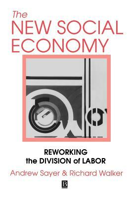 The New Social Economy: Reworking the Division of Labor by Richard Walker, Andrew Sayer