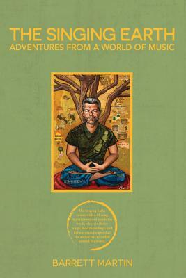 The Singing Earth: Adventures From A World Of Music by Barrett Martin