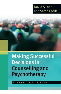 Making Successful Decisions in Counselling and Psychotherapy: A Practical Guide by Sarah Corrie, David A. Lane