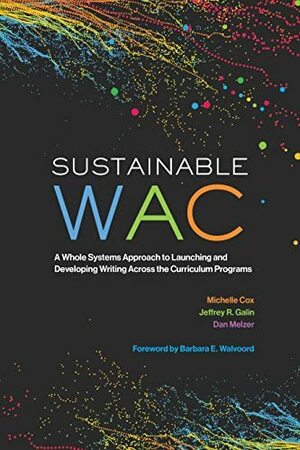 Sustainable WAC: A Whole Systems Approach to Launching and Developing Writing Across the Curriculum Programs by Jeffrey R. Galin, Dan Melzer, Michelle Cox