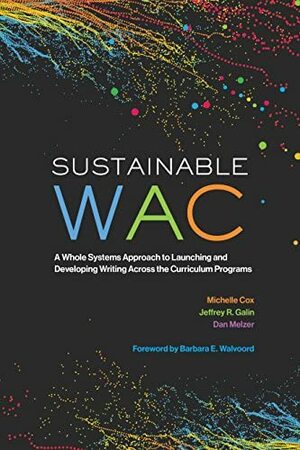 Sustainable WAC: A Whole Systems Approach to Launching and Developing Writing Across the Curriculum Programs by Michelle Cox, Jeffrey R. Galin, Dan Melzer