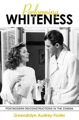 Performing Whiteness: Postmodern Re/Constructions in the Cinema by Gwendolyn Audrey Foster