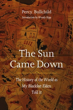 The Sun Came Down: The History of the World as My Blackfeet Elders Told It by Percy Bullchild, Woody Kipp