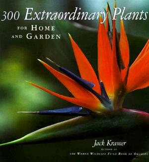 300 Extraordinary Plants for Home and Garden by Jack Kramer