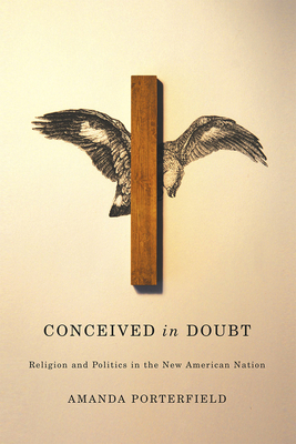 Conceived in Doubt: Religion and Politics in the New American Nation by Amanda Porterfield