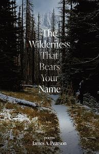 The Wilderness That Bears Your Name by James A. Pearson