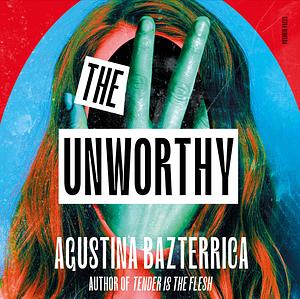The Unworthy by Agustina Bazterrica