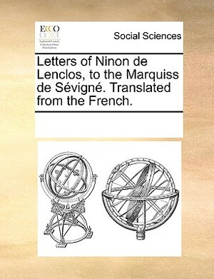 Letters of Ninon de Lenclos, to the Marquiss de Sevigne. Translated from the French. by Multiple Contributors