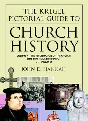 The Kregel Pictorial Guide to Church History: The Reformation of the Church During the Early Modern Period--A.D. 1500-1650 by John D. Hannah