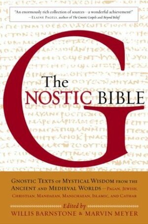The Gnostic Bible: Gnostic Texts of Mystical Wisdom form the Ancient and Medieval Worlds by Willis Barnstone, Marvin W. Meyer