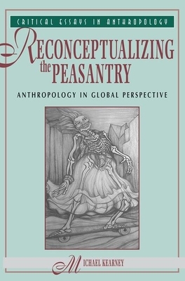 Reconceptualizing the Peasantry: Anthropology in Global Perspective by Michael Kearney