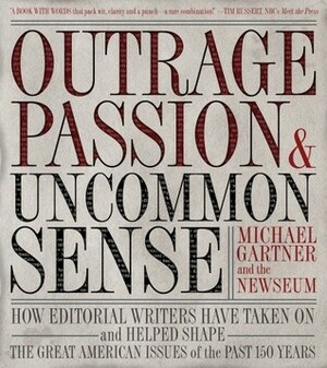 Outrage, Passion, and Uncommon Sense: How Editorial Writers Have Taken On and Helped Shape the Great American Issues of the Past 150 Years by Michael Gartner, Newseum