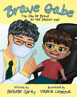 Brave Gabe: You Can be Brave at the Dentist Too! by Michelle Spray