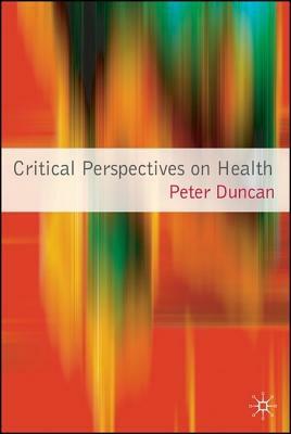 Critical Perspectives on Health by Peter Duncan