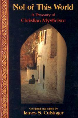 Not of This World: A Treasury of Christian Mysticism by James S. Cutsinger