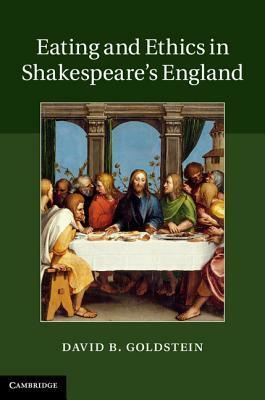 Eating and Ethics in Shakespeare's England by David B. Goldstein