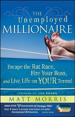 The Unemployed Millionaire: Escape the Rat Race, Fire Your Boss and Live Life on Your Terms! by Matt Morris