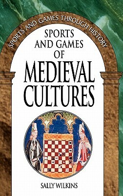 Sports and Games of Medieval Cultures (Sports and Games Through History Series) by Sally Wilkins