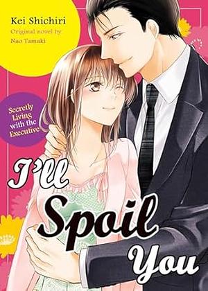 I'll Spoil You ~ Secretly Living with the Executive ~ by Kei Shichiri