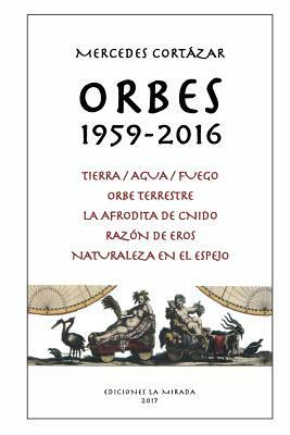 Orbes 1959-2016: Tierra/Agua/Fuego, Orbe Terrestre, La Afrodita de Cnido, Razon de Eros, Naturaleza en el espejo by Julio Cortázar