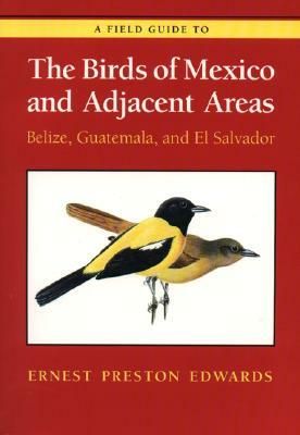 A Field Guide to the Birds of Mexico and Adjacent Areas: Belize, Guatemala, and El Salvador, Third Edition by Ernest Preston Edwards