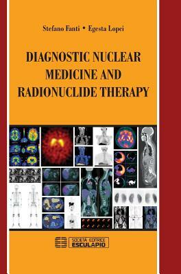 Diagnostic Nuclear Medicine and Radionuclide Therapy by Stefano Fanti, Egesta Lopci