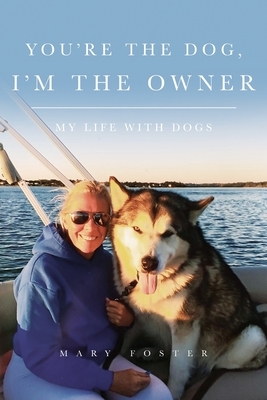 You're the Dog, I'm the Owner: My life with dogs by Mary Foster