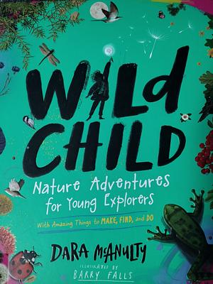 Wild Child: Nature Adventures for Young Explorers—Things to Make, Find, and Do in the Amazing Outdoors by Dara McAnulty