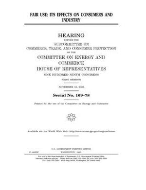 Fair use: its effects on consumers and industry by United S. Congress, United States House of Representatives, Committee on Energy and Commerc (house)