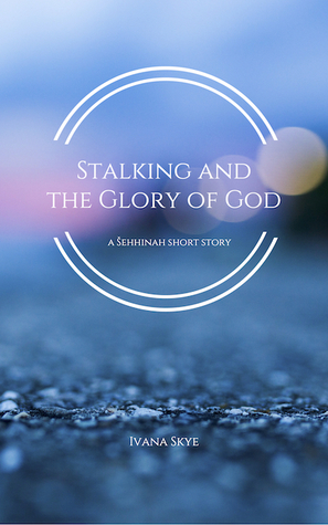 Stalking and the Glory of God by Ivana Skye