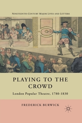 Playing to the Crowd: London Popular Theatre, 1780-1830 by F. Burwick