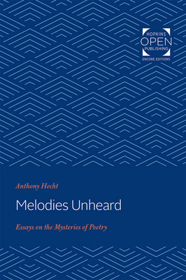 Melodies Unheard: Essays on the Mysteries of Poetry by Anthony Hecht