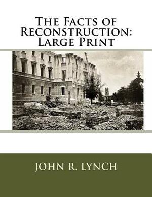 The Facts of Reconstruction: Large Print by John R. Lynch