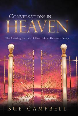 Conversations in Heaven: The Amazing Journey of Five Unique Heavenly Beings by Sue Campbell