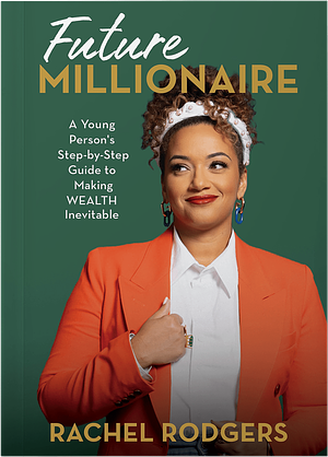 Future Millionaire: A Young Person's Step-By-Step Guide to Making Wealth Inevitable by Rachel Rodgers