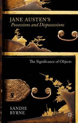 Jane Austen's Possessions and Dispossessions: The Significance of Objects by Sandie Byrne