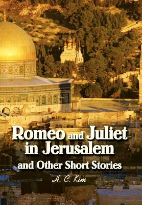 Romeo and Juliet in Jerusalem and Other Short Stories by H. C. Kim
