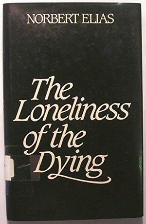 The Loneliness Of The Dying by Norbert Elias