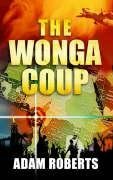 Wonga Coup: A Tale of Guns, Germs and the Steely Determination to Create Mayhem in an Oil-Rich Corner of Africa: A Tale of Guns, Germs and the Steely Determination to Create Mayhem in an Oil-Rich Corner of Africa by Adam Roberts